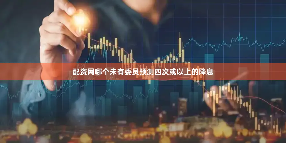 配资网哪个未有委员预测四次或以上的降息