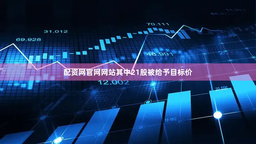 配资网官网网站其中21股被给予目标价