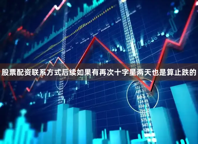 股票配资联系方式后续如果有再次十字星两天也是算止跌的