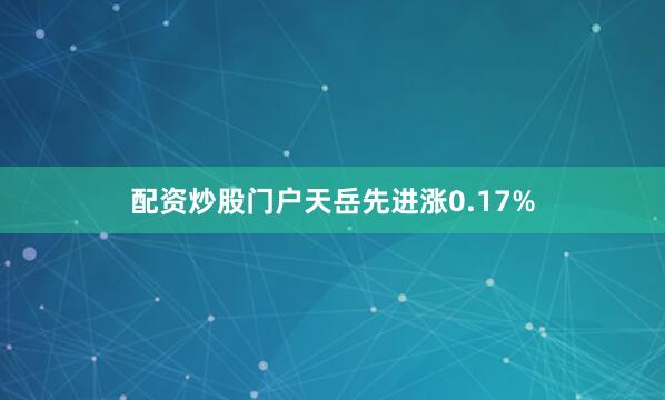 配资炒股门户天岳先进涨0.17%