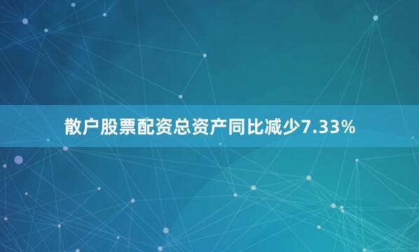 散户股票配资总资产同比减少7.33%