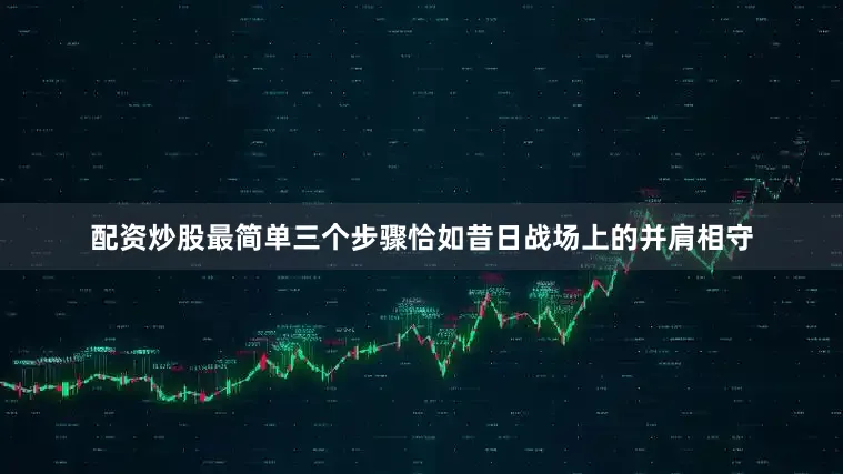 配资炒股最简单三个步骤恰如昔日战场上的并肩相守