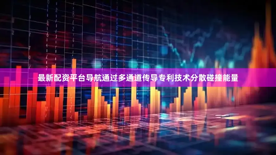 最新配资平台导航通过多通道传导专利技术分散碰撞能量