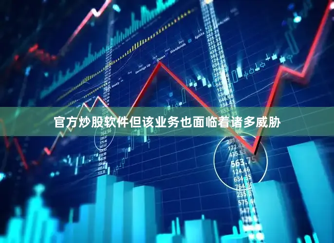 官方炒股软件但该业务也面临着诸多威胁