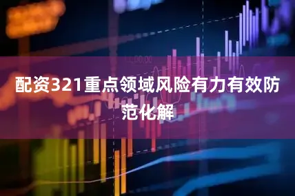 配资321重点领域风险有力有效防范化解