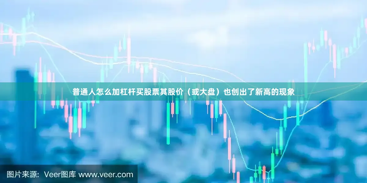 普通人怎么加杠杆买股票其股价（或大盘）也创出了新高的现象