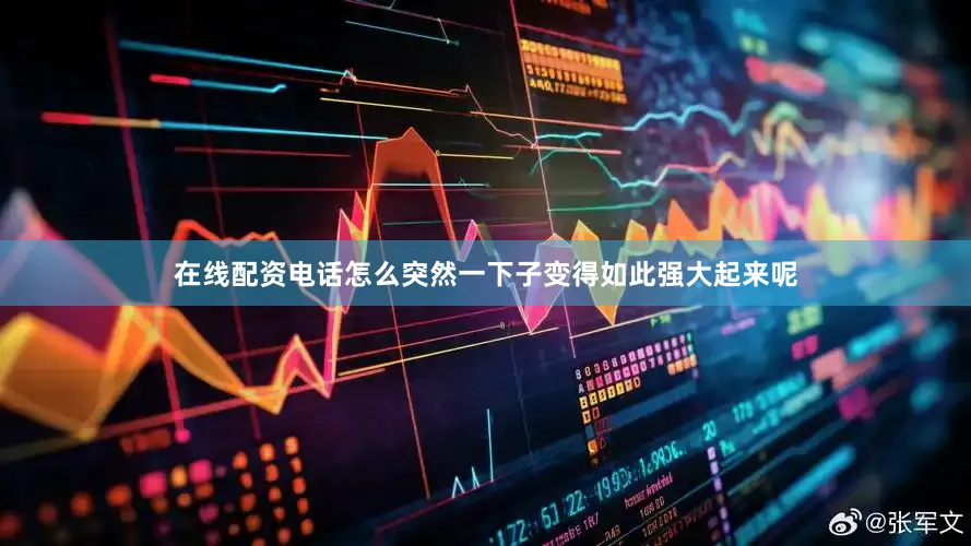 在线配资电话怎么突然一下子变得如此强大起来呢